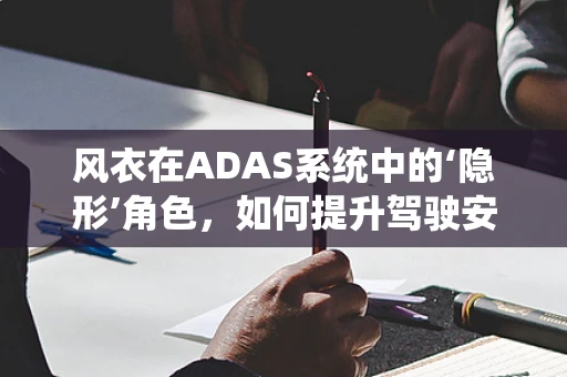 风衣在ADAS系统中的‘隐形’角色，如何提升驾驶安全？