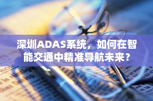 深圳ADAS系统，如何在智能交通中精准导航未来？