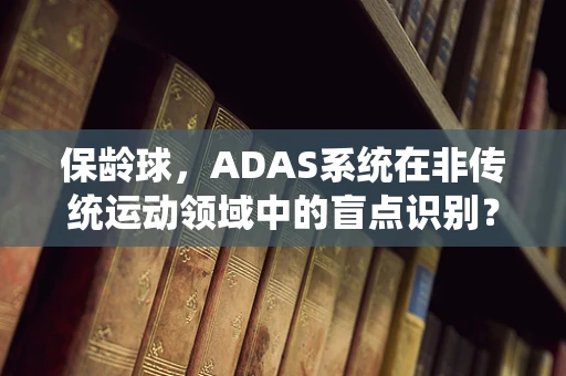 保龄球，ADAS系统在非传统运动领域中的盲点识别？