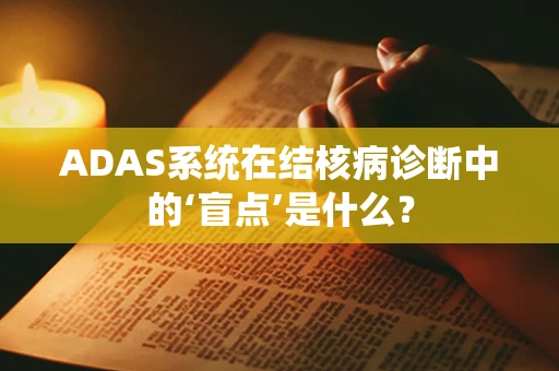 ADAS系统在结核病诊断中的‘盲点’是什么？