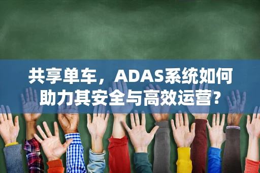 共享单车，ADAS系统如何助力其安全与高效运营？