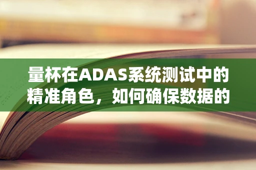 量杯在ADAS系统测试中的精准角色，如何确保数据的一致性与准确性？