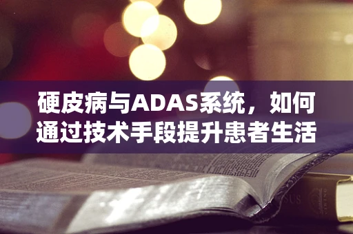 硬皮病与ADAS系统，如何通过技术手段提升患者生活质量？