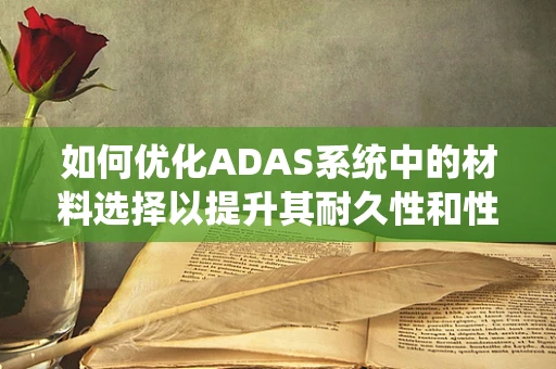 如何优化ADAS系统中的材料选择以提升其耐久性和性能？