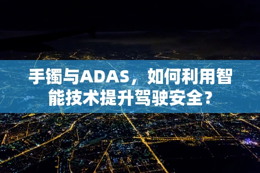 手镯与ADAS，如何利用智能技术提升驾驶安全？