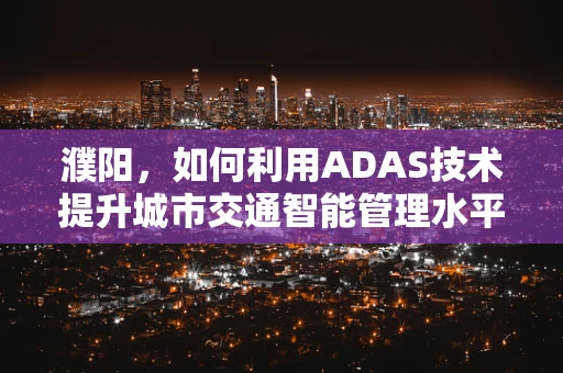 濮阳，如何利用ADAS技术提升城市交通智能管理水平？