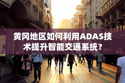 黄冈地区如何利用ADAS技术提升智能交通系统？