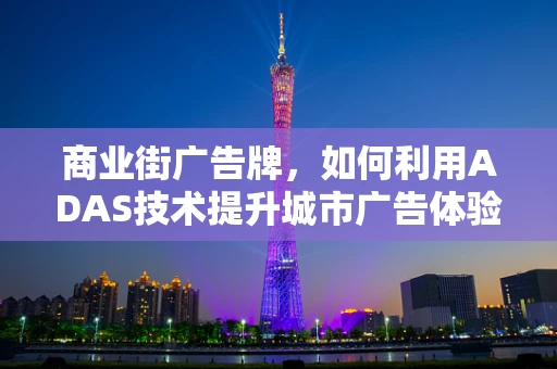 商业街广告牌，如何利用ADAS技术提升城市广告体验？