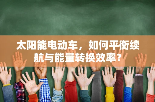 太阳能电动车，如何平衡续航与能量转换效率？