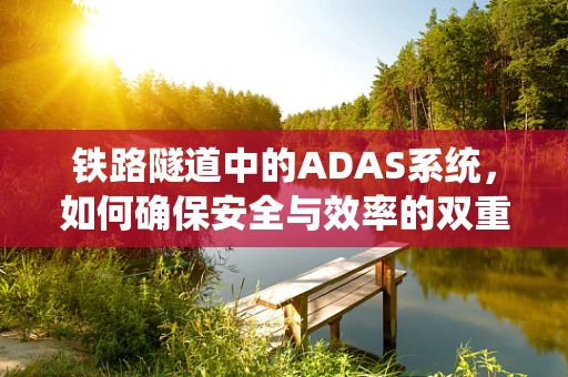 铁路隧道中的ADAS系统，如何确保安全与效率的双重提升？