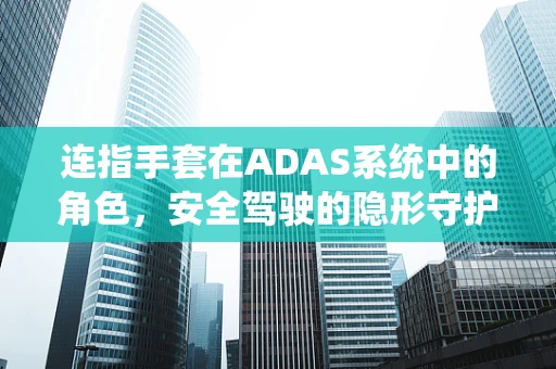 连指手套在ADAS系统中的角色，安全驾驶的隐形守护者？