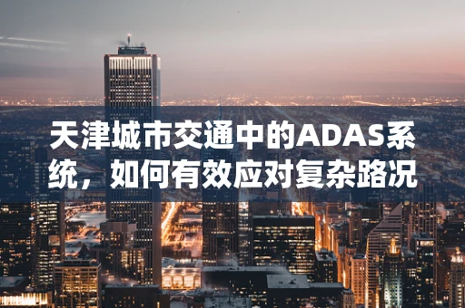 天津城市交通中的ADAS系统，如何有效应对复杂路况挑战？