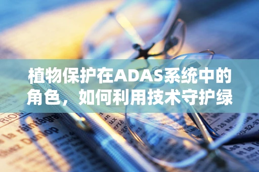 植物保护在ADAS系统中的角色，如何利用技术守护绿色？