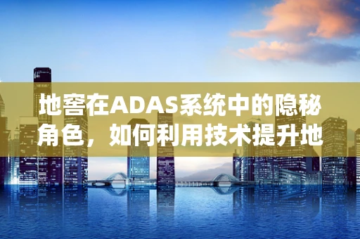 地窖在ADAS系统中的隐秘角色，如何利用技术提升地下空间安全？