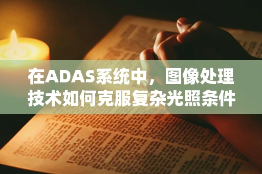 在ADAS系统中，图像处理技术如何克服复杂光照条件下的挑战？