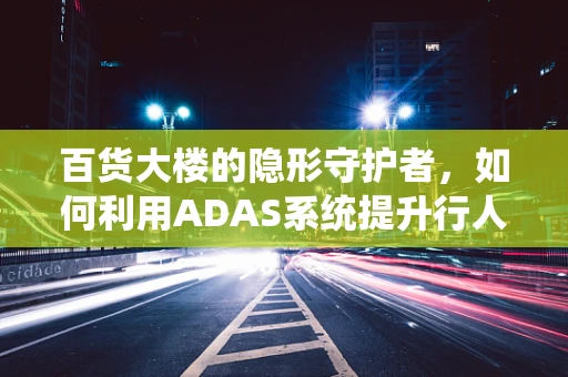 百货大楼的隐形守护者，如何利用ADAS系统提升行人安全？