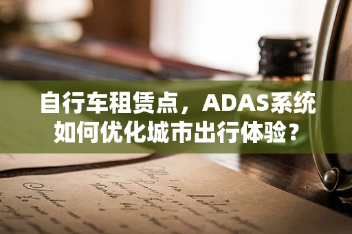 自行车租赁点，ADAS系统如何优化城市出行体验？