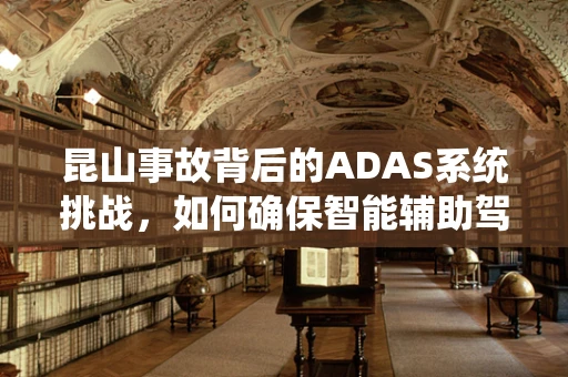 昆山事故背后的ADAS系统挑战，如何确保智能辅助驾驶的安全边界？