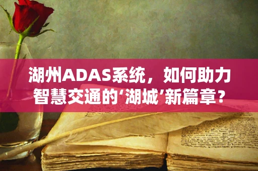 湖州ADAS系统，如何助力智慧交通的‘湖城’新篇章？