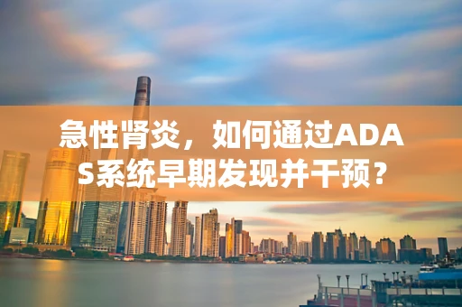 急性肾炎，如何通过ADAS系统早期发现并干预？