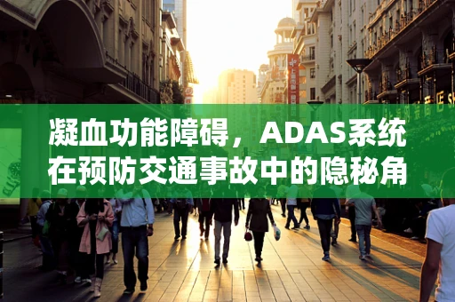 凝血功能障碍，ADAS系统在预防交通事故中的隐秘角色？