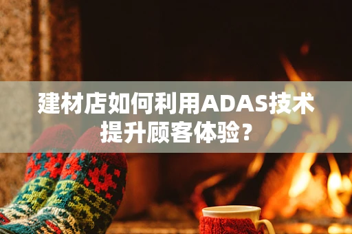 建材店如何利用ADAS技术提升顾客体验？