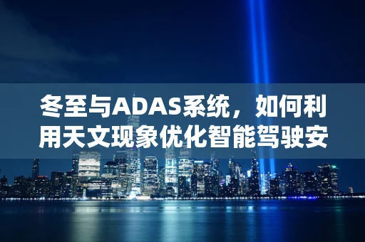冬至与ADAS系统，如何利用天文现象优化智能驾驶安全？