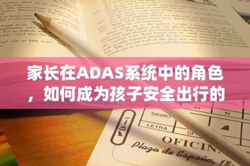 家长在ADAS系统中的角色，如何成为孩子安全出行的守护者？