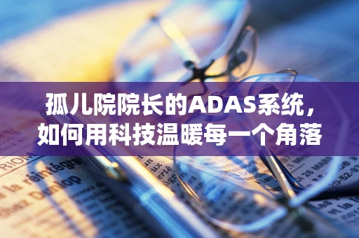 孤儿院院长的ADAS系统，如何用科技温暖每一个角落？