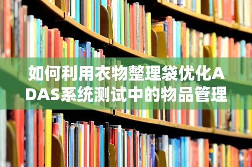 如何利用衣物整理袋优化ADAS系统测试中的物品管理？