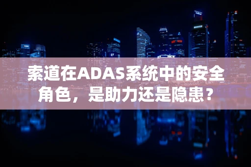索道在ADAS系统中的安全角色，是助力还是隐患？
