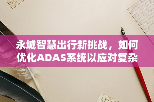 永城智慧出行新挑战，如何优化ADAS系统以应对复杂路况？