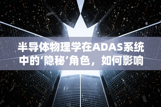 半导体物理学在ADAS系统中的‘隐秘’角色，如何影响传感器性能？