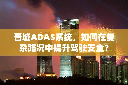 晋城ADAS系统，如何在复杂路况中提升驾驶安全？