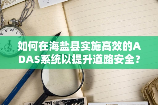 如何在海盐县实施高效的ADAS系统以提升道路安全？
