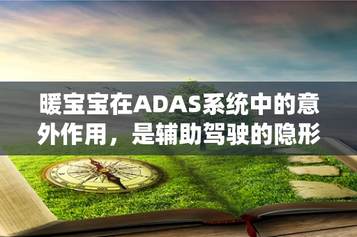 暖宝宝在ADAS系统中的意外作用，是辅助驾驶的隐形帮手吗？
