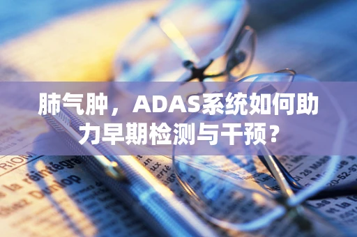肺气肿，ADAS系统如何助力早期检测与干预？