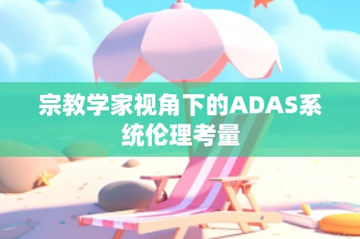 宗教学家视角下的ADAS系统伦理考量