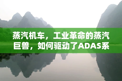 蒸汽机车，工业革命的蒸汽巨兽，如何驱动了ADAS系统的创新灵感？