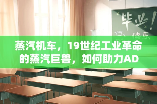 蒸汽机车，19世纪工业革命的蒸汽巨兽，如何助力ADAS系统技术革新？