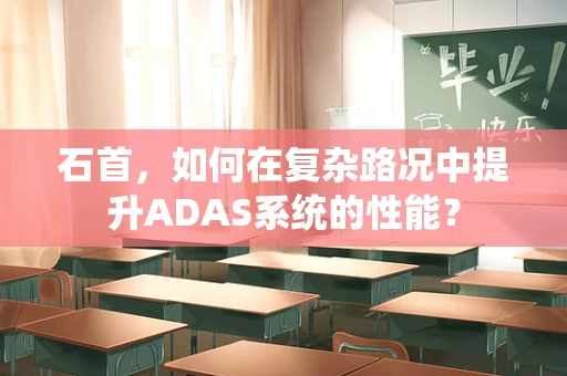 石首，如何在复杂路况中提升ADAS系统的性能？