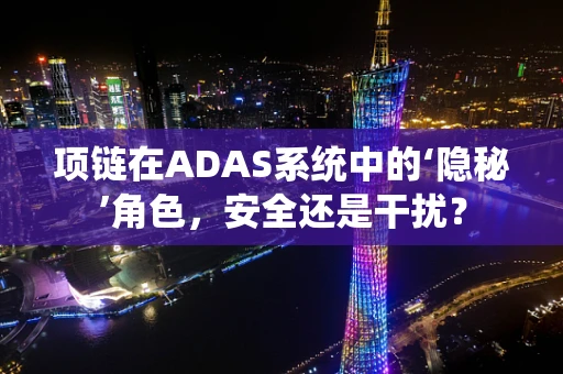 项链在ADAS系统中的‘隐秘’角色，安全还是干扰？