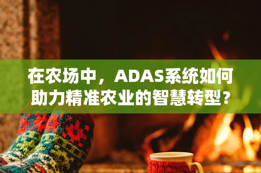 在农场中，ADAS系统如何助力精准农业的智慧转型？