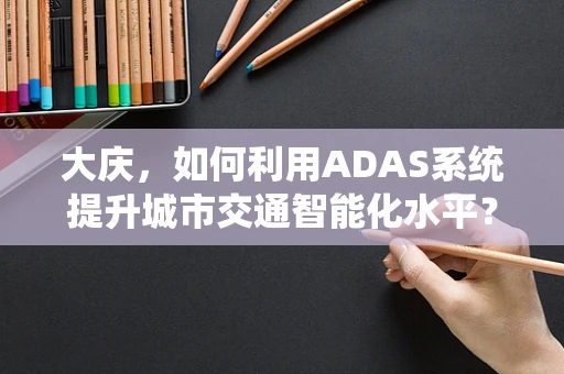 大庆，如何利用ADAS系统提升城市交通智能化水平？