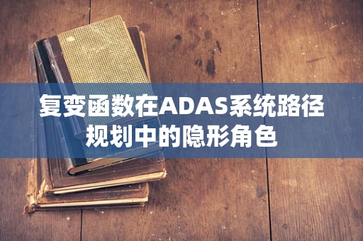 复变函数在ADAS系统路径规划中的隐形角色