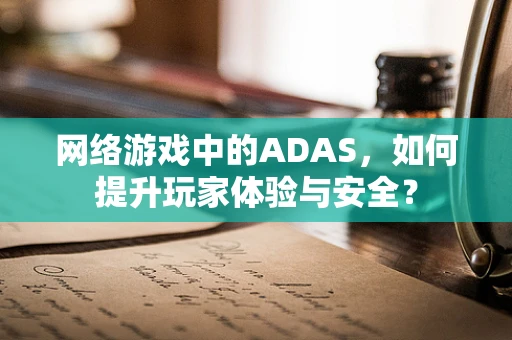 网络游戏中的ADAS，如何提升玩家体验与安全？