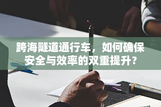 跨海隧道通行车，如何确保安全与效率的双重提升？