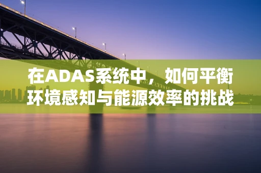 在ADAS系统中，如何平衡环境感知与能源效率的挑战？