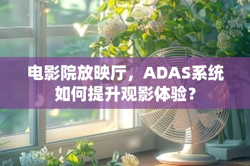 电影院放映厅，ADAS系统如何提升观影体验？