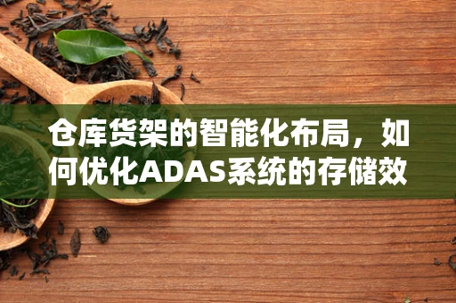 仓库货架的智能化布局，如何优化ADAS系统的存储效率？
